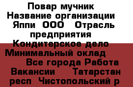 Повар-мучник › Название организации ­ Яппи, ООО › Отрасль предприятия ­ Кондитерское дело › Минимальный оклад ­ 15 000 - Все города Работа » Вакансии   . Татарстан респ.,Чистопольский р-н